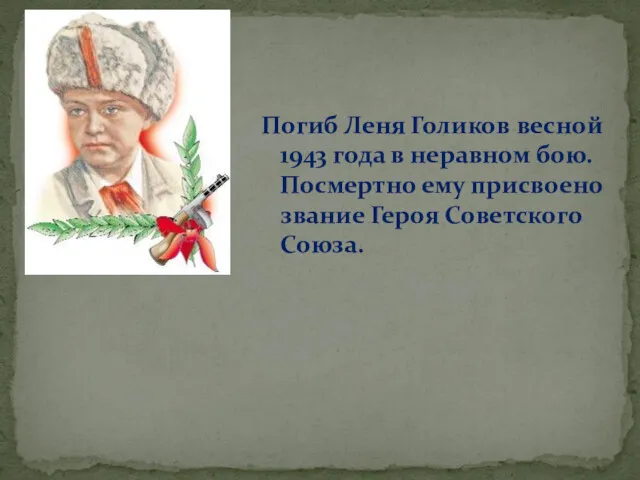 Погиб Леня Голиков весной 1943 года в неравном бою. Посмертно ему присвоено звание Героя Советского Союза.