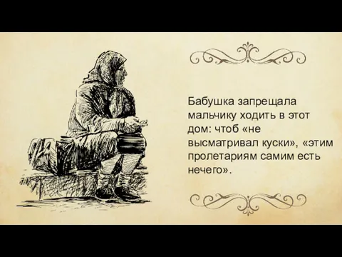 Бабушка запрещала мальчику ходить в этот дом: чтоб «не высматривал куски», «этим пролетариям самим есть нечего».