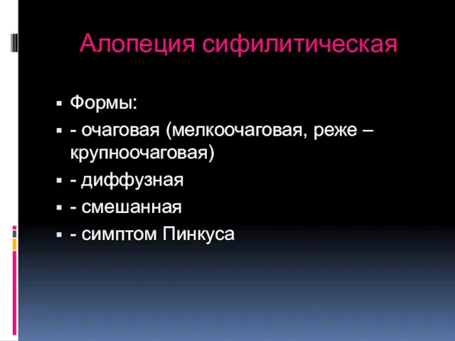 Алопеция сифилитическая Формы: - очаговая (мелкоочаговая, реже – крупноочаговая) - диффузная - смешанная - симптом Пинкуса