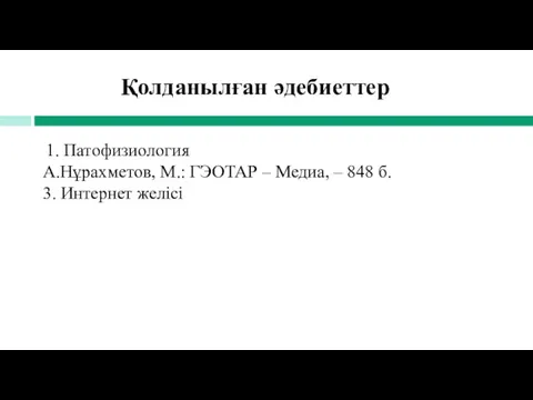 1. Патофизиология А.Нұрахметов, М.: ГЭОТАР – Медиа, – 848 б. 3. Интернет желісі Қолданылған әдебиеттер