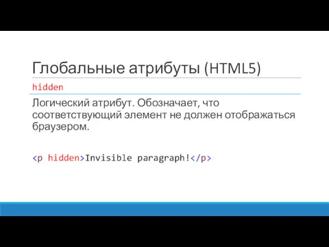Глобальные атрибуты (HTML5) hidden Логический атрибут. Обозначает, что соответствующий элемент не должен отображаться браузером. Invisible paragraph!