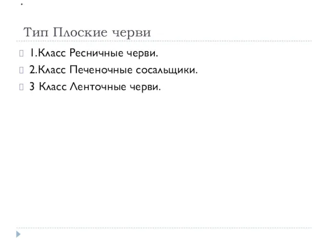 . Тип Плоские черви 1.Класс Ресничные черви. 2.Класс Печеночные сосальщики. 3 Класс Ленточные черви.