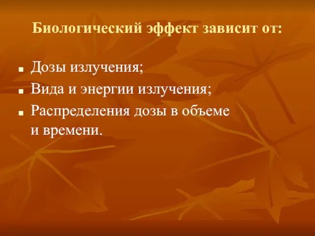 Биологический эффект зависит от: Дозы излучения; Вида и энергии излучения; Распределения дозы в объеме и времени.