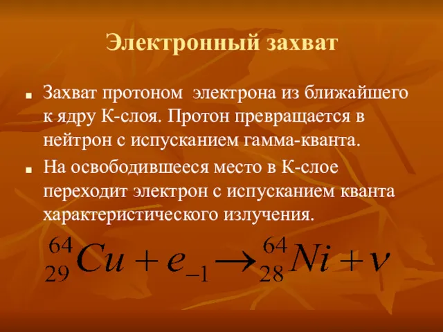 Электронный захват Захват протоном электрона из ближайшего к ядру К-слоя.