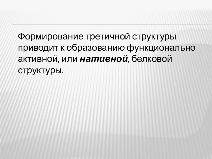 Формирование третичной структуры приводит к образованию функционально активной, или нативной, белковой структуры.