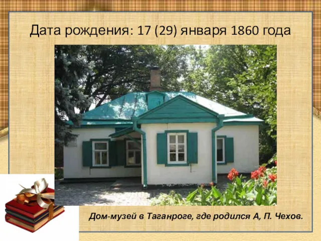 Дата рождения: 17 (29) января 1860 года Дом-музей в Таганроге, где родился А, П. Чехов.