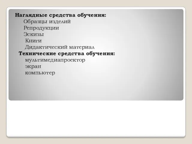 Наглядные средства обучения: Образцы изделий Репродукции Эскизы Книги Дидактический материал Технические средства обучения: мультимедиапроектор экран компьютер