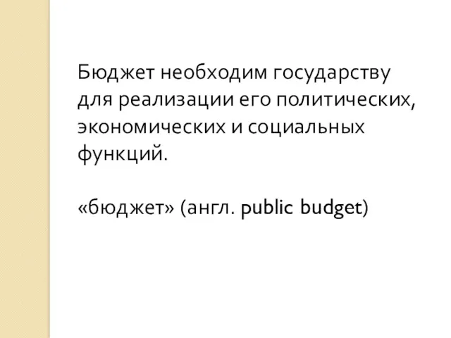 Бюджет необходим государству для реализации его политических, экономических и социальных функций. «бюджет» (англ. public budget)