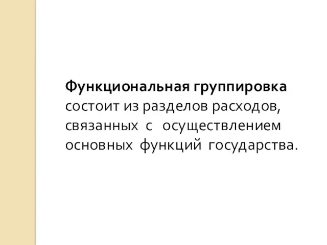 Функциональная группировка состоит из разделов расходов, связанных с осуществлением основных функций государства.