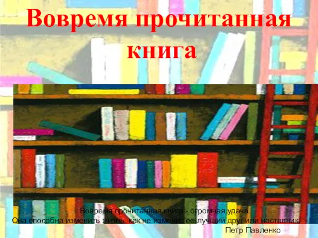 Вовремя прочитанная книга Вовремя прочитанная книга - огромная удача. Она