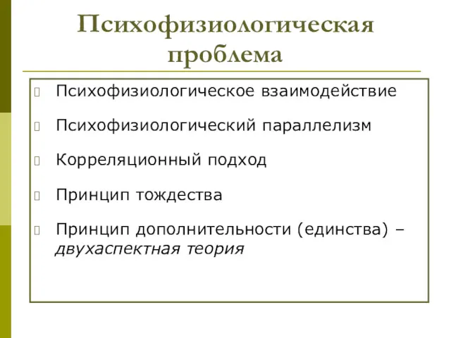 Психофизиологическая проблема Психофизиологическое взаимодействие Психофизиологический параллелизм Корреляционный подход Принцип тождества Принцип дополнительности (единства) – двухаспектная теория