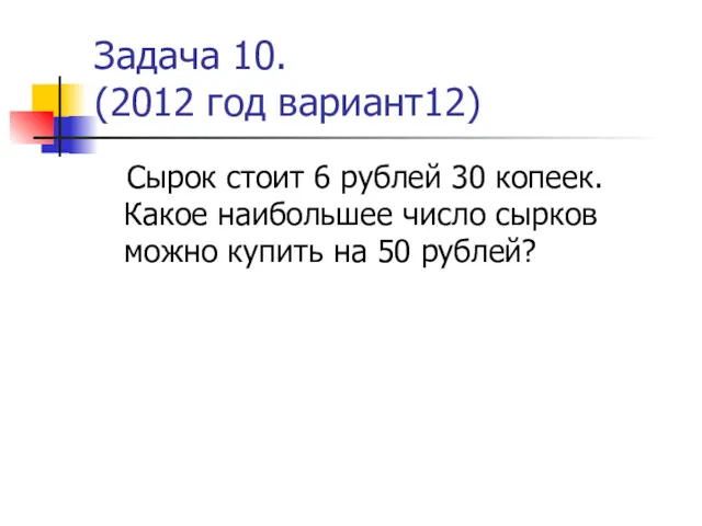 Задача 10. (2012 год вариант12) Сырок стоит 6 рублей 30