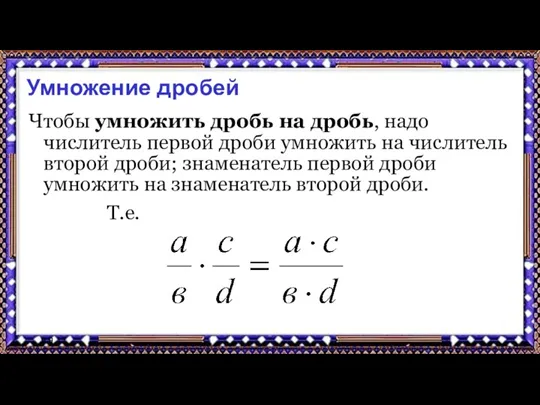 9.9.17 Умножение дробей Чтобы умножить дробь на дробь, надо числитель первой дроби умножить