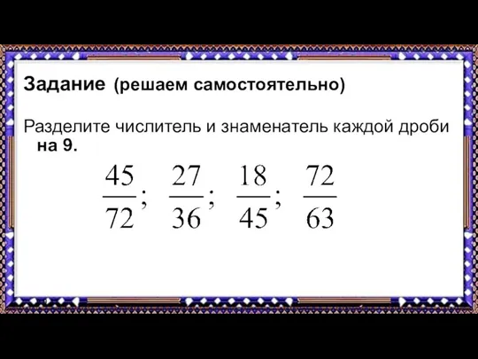 9.9.17 Задание (решаем самостоятельно) Разделите числитель и знаменатель каждой дроби на 9.