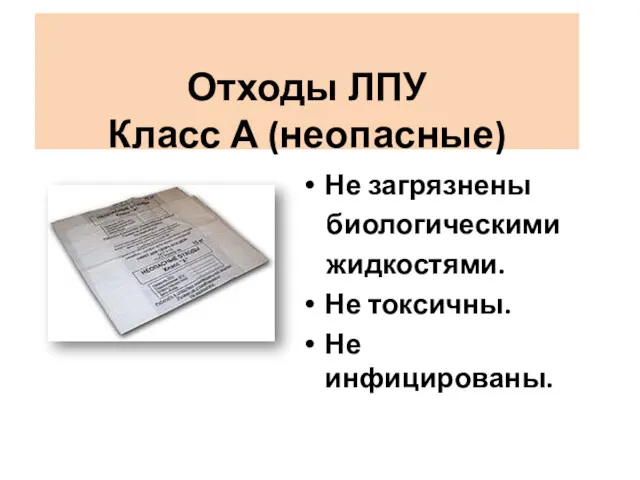 Отходы ЛПУ Класс А (неопасные) Не загрязнены биологическими жидкостями. Не токсичны. Не инфицированы.