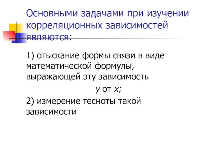 Основными задачами при изучении корреляционных зависимостей являются: 1) отыскание формы