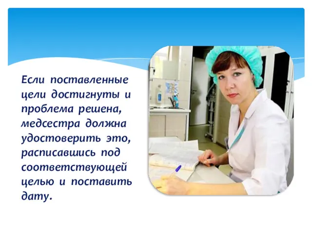 Если поставленные цели достигнуты и проблема решена, медсестра должна удостоверить это, расписавшись под