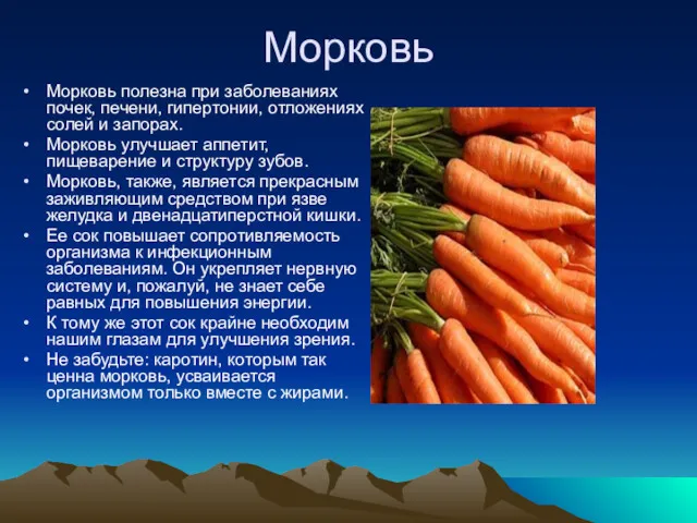 Морковь Морковь полезна при заболеваниях почек, печени, гипертонии, отложениях солей и запорах. Морковь