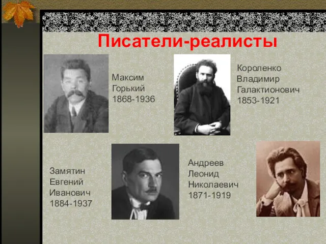 Писатели-реалисты Максим Горький 1868-1936 Короленко Владимир Галактионович 1853-1921 Андреев Леонид Николаевич 1871-1919 Замятин Евгений Иванович 1884-1937