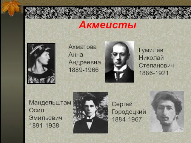 Акмеисты Ахматова Анна Андреевна 1889-1966 Мандельштам Осип Эмильевич 1891-1938 Гумилёв Николай Степанович 1886-1921 Сергей Городецкий 1884-1967