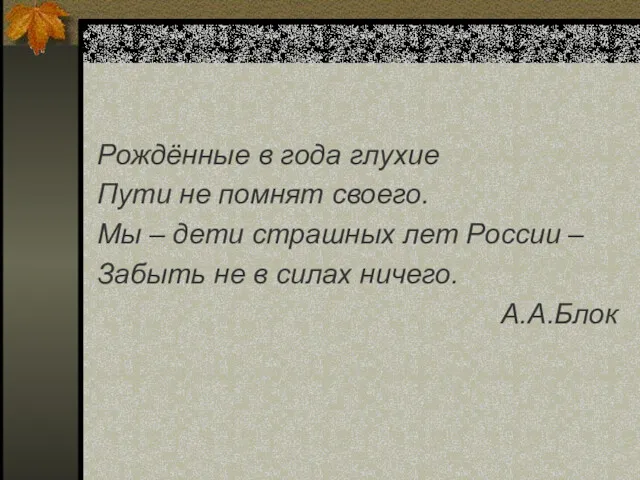 Рождённые в года глухие Пути не помнят своего. Мы –