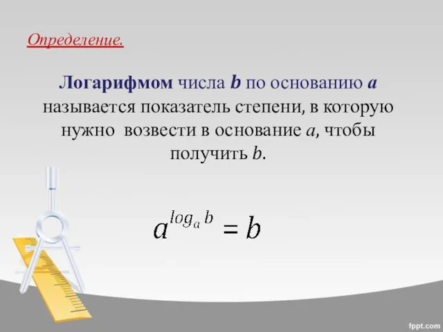 Определение. Логарифмом числа b по основанию а называется показатель степени,