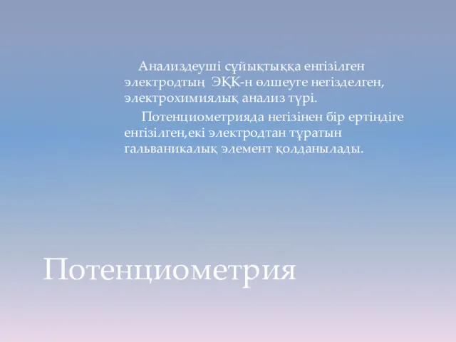 Анализдеуші сұйықтыққа енгізілген электродтың ЭҚК-н өлшеуге негізделген,электрохимиялық анализ түрі. Потенциометрияда