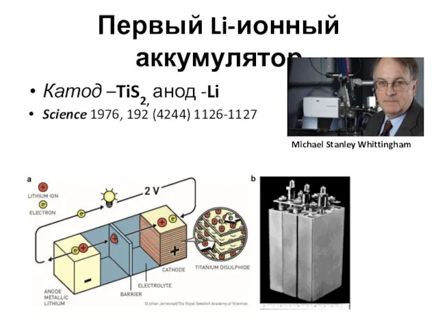 Первый Li-ионный аккумулятор Катод –TiS2, анод -Li Science 1976, 192 (4244) 1126-1127 Michael Stanley Whittingham