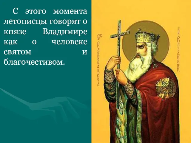 С этого момента летописцы говорят о князе Владимире как о человеке святом и благочестивом.