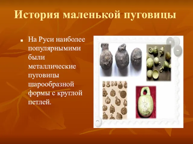 История маленькой пуговицы На Руси наиболее популярнымими были металлические пуговицы шарообразной формы с круглой петлей.