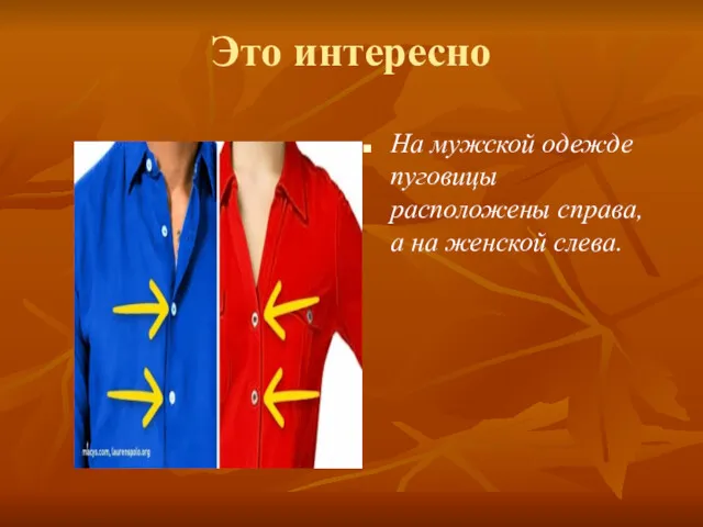 Это интересно На мужской одежде пуговицы расположены справа, а на женской слева.