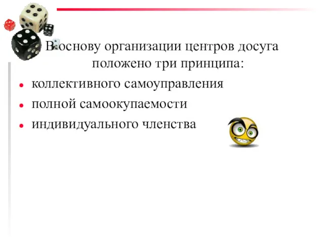 В основу организации центров досуга положено три принципа: коллективного самоуправления полной самоокупаемости индивидуального членства