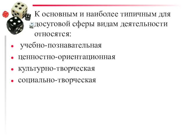 К основным и наиболее типичным для досуговой сферы видам деятельности относятся: учебно-познавательная ценностно-ориентационная культурно-творческая социально-творческая