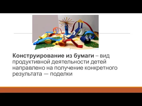 Конструирование из бумаги – вид продуктивной деятельности детей направлено на получение конкретного результата — поделки