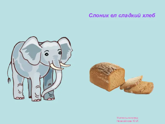 Слоник ел сладкий хлеб Учитель-логопед Новосёлова Ю.И.