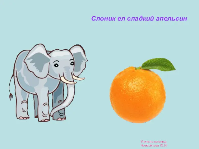 Слоник ел сладкий апельсин Учитель-логопед Новосёлова Ю.И.