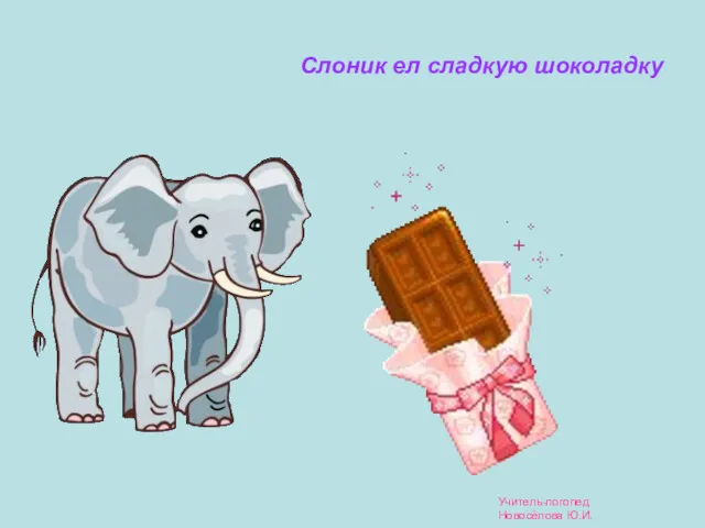 Слоник ел сладкую шоколадку Учитель-логопед Новосёлова Ю.И.