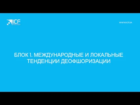 БЛОК 1. МЕЖДУНАРОДНЫЕ И ЛОКАЛЬНЫЕ ТЕНДЕНЦИИ ДЕОФШОРИЗАЦИИ WWW.ICF.UA