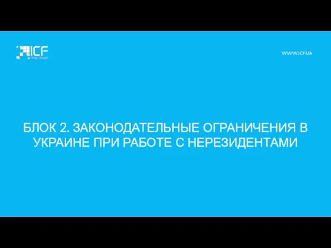 БЛОК 2. ЗАКОНОДАТЕЛЬНЫЕ ОГРАНИЧЕНИЯ В УКРАИНЕ ПРИ РАБОТЕ С НЕРЕЗИДЕНТАМИ WWW.ICF.UA