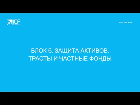 БЛОК 6. ЗАЩИТА АКТИВОВ. ТРАСТЫ И ЧАСТНЫЕ ФОНДЫ WWW.ICF.UA