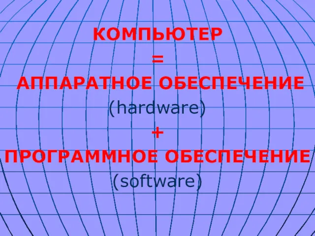 КОМПЬЮТЕР = АППАРАТНОЕ ОБЕСПЕЧЕНИЕ (hardware) + ПРОГРАММНОЕ ОБЕСПЕЧЕНИЕ (software)