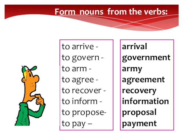 Form nouns from the verbs: to arrive - to govern - to arm
