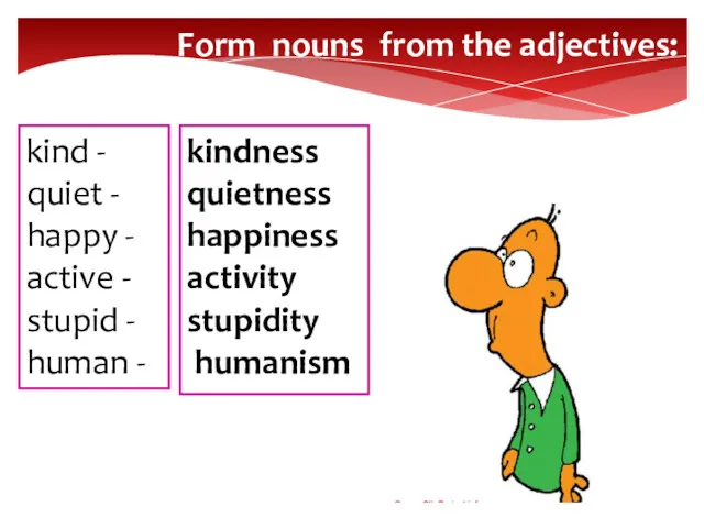Form nouns from the adjectives: kind - quiet - happy - active -