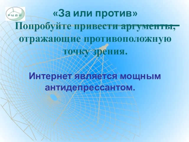 «За или против» Попробуйте привести аргументы, отражающие противоположную точку зрения. Интернет является мощным антидепрессантом.