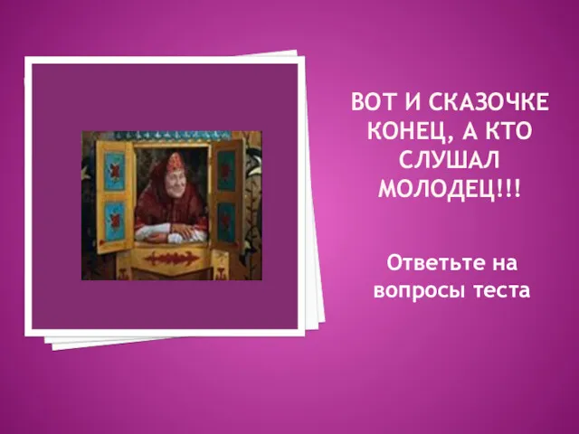 ВОТ И СКАЗОЧКЕ КОНЕЦ, А КТО СЛУШАЛ МОЛОДЕЦ!!! Ответьте на вопросы теста