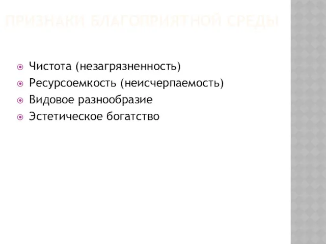 ПРИЗНАКИ БЛАГОПРИЯТНОЙ СРЕДЫ Чистота (незагрязненность) Ресурсоемкость (неисчерпаемость) Видовое разнообразие Эстетическое богатство