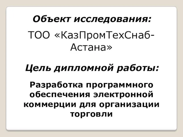 Объект исследования: ТОО «КазПромТехСнаб-Астана» Цель дипломной работы: Разработка программного обеспечения электронной коммерции для организации торговли