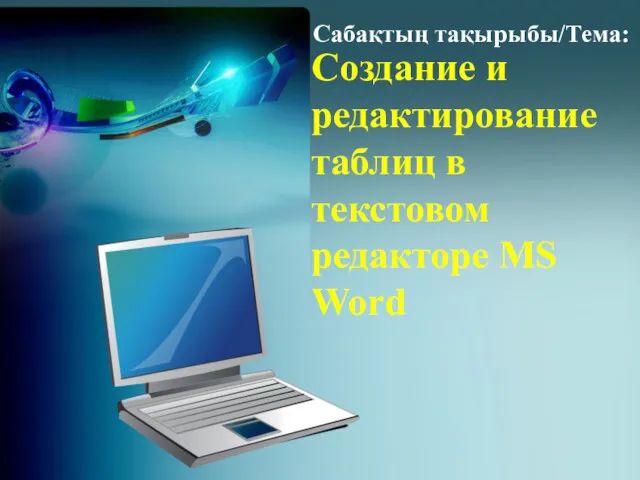 Создание и редактирование таблиц в текстовом редакторе MS Word Сабақтың тақырыбы/Тема: