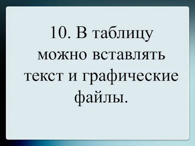 10. В таблицу можно вставлять текст и графические файлы.