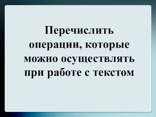 Перечислить операции, которые можно осуществлять при работе с текстом